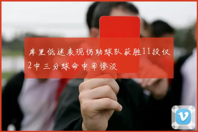 库里低迷表现仍助球队获胜11投仅2中三分球命中率惨淡
