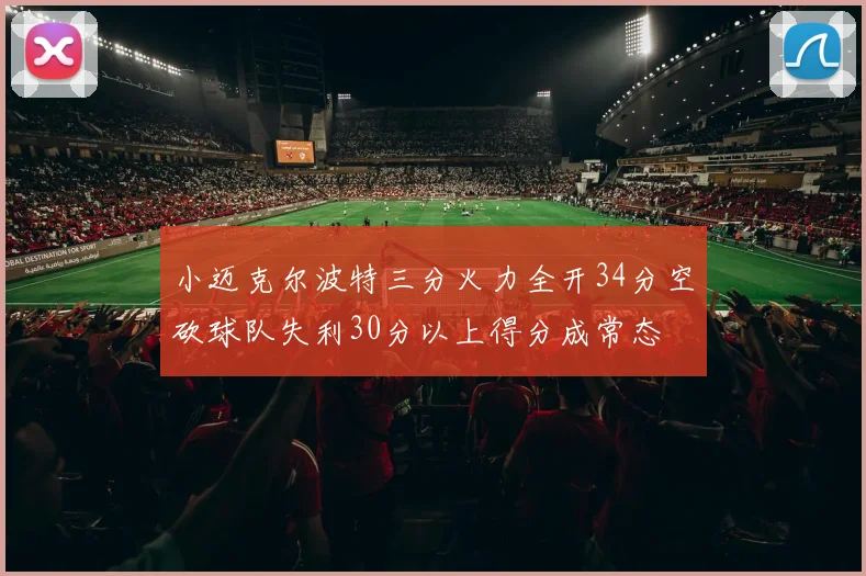 小迈克尔波特三分火力全开34分空砍球队失利30分以上得分成常态