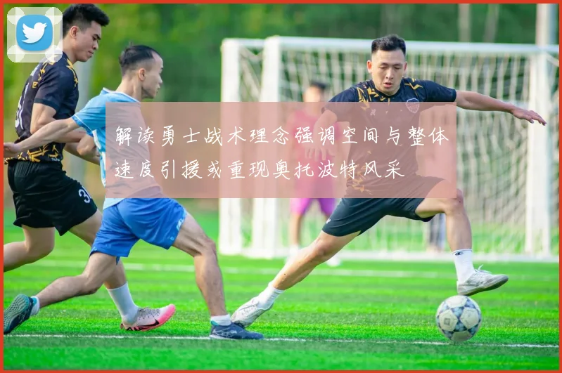 解读勇士战术理念强调空间与整体速度引援或重现奥托波特风采