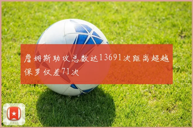 詹姆斯助攻总数达13691次距离超越保罗仅差71次