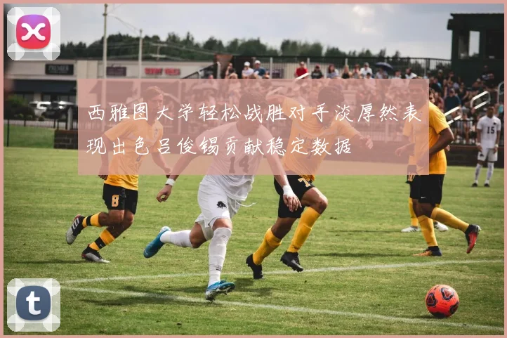 西雅图大学轻松战胜对手淡厚然表现出色吕俊锡贡献稳定数据