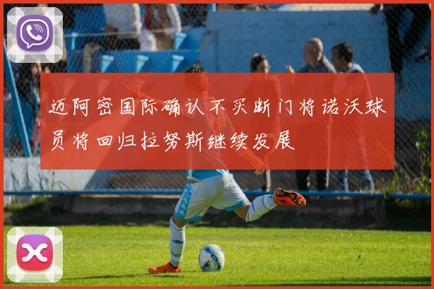 迈阿密国际确认不买断门将诺沃球员将回归拉努斯继续发展