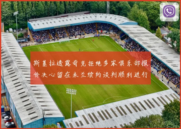 斯基拉透露奇克拒绝多家俱乐部报价决心留在米兰续约谈判顺利进行