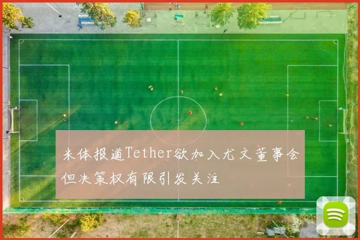 米体报道Tether欲加入尤文董事会但决策权有限引发关注
