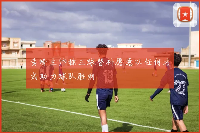黄蜂主帅称三球替补愿意以任何方式助力球队胜利