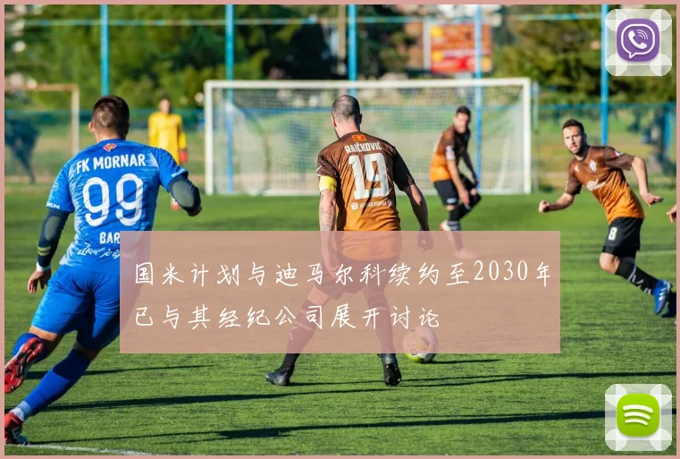 国米计划与迪马尔科续约至2030年已与其经纪公司展开讨论