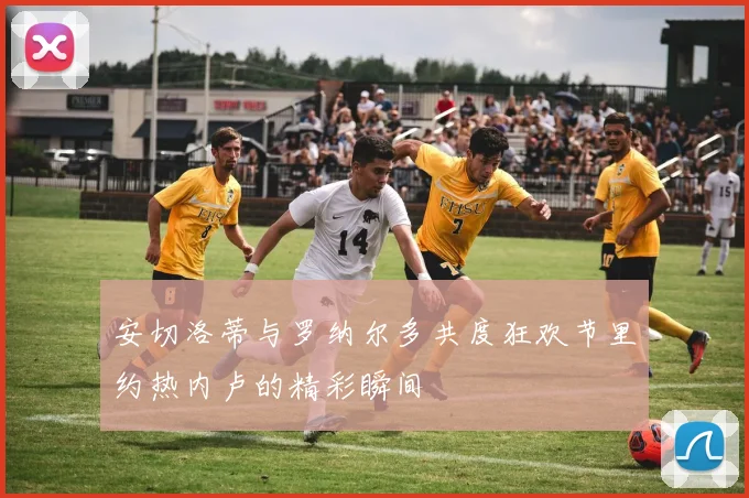 安切洛蒂与罗纳尔多共度狂欢节里约热内卢的精彩瞬间