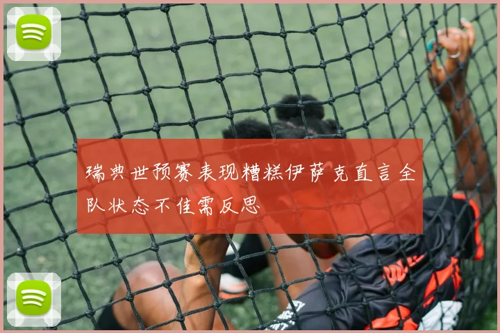 瑞典世预赛表现糟糕伊萨克直言全队状态不佳需反思
