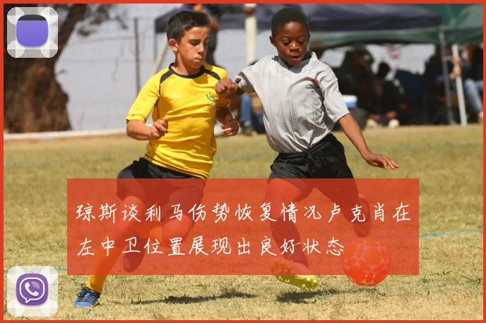 琼斯谈利马伤势恢复情况卢克肖在左中卫位置展现出良好状态