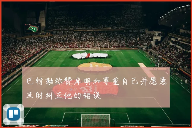 巴特勒称赞库明加尊重自己并愿意及时纠正他的错误