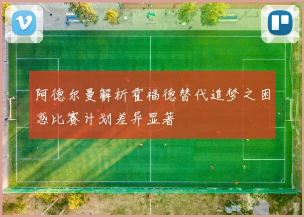 阿德尔曼解析霍福德替代追梦之困惑比赛计划差异显著