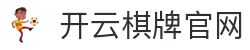开云棋牌_KAIYUN官网_开云体育